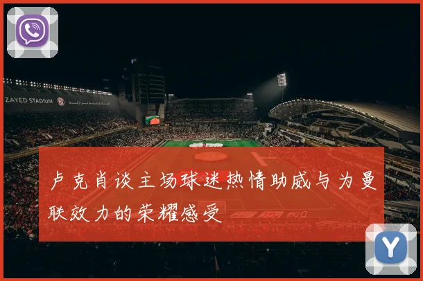 卢克肖谈主场球迷热情助威与为曼联效力的荣耀感受