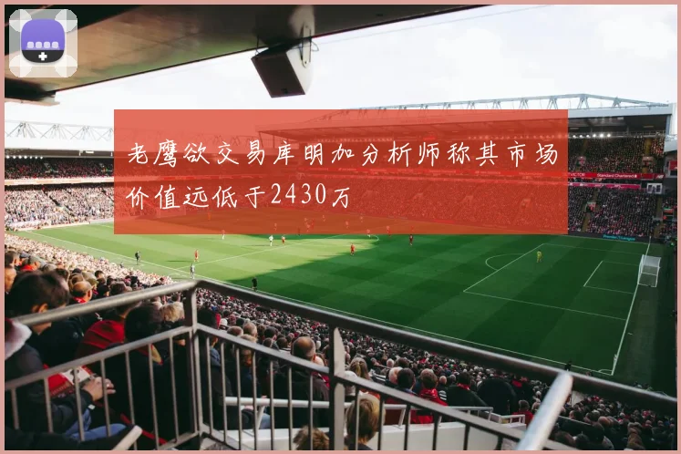 老鹰欲交易库明加分析师称其市场价值远低于2430万