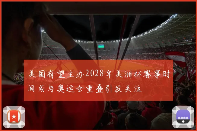 美国有望主办2028年美洲杯赛事时间或与奥运会重叠引发关注